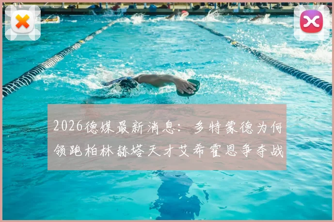 2026德媒最新消息：多特蒙德为何领跑柏林赫塔天才艾希霍恩争夺战，其转会身价与职业前景深度分析