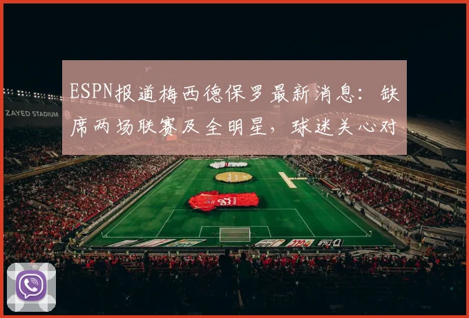 ESPN报道梅西德保罗最新消息：缺席两场联赛及全明星，球迷关心对美职联2026赛季有何影响