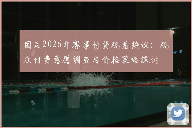 国足2026年赛事付费观看热议:观众付费意愿调查与价格策略探讨