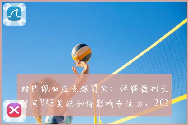 姆巴佩回应点球罚失：详解裁判长时间VAR复核如何影响专注力，2026年赛事球员心理调整指南