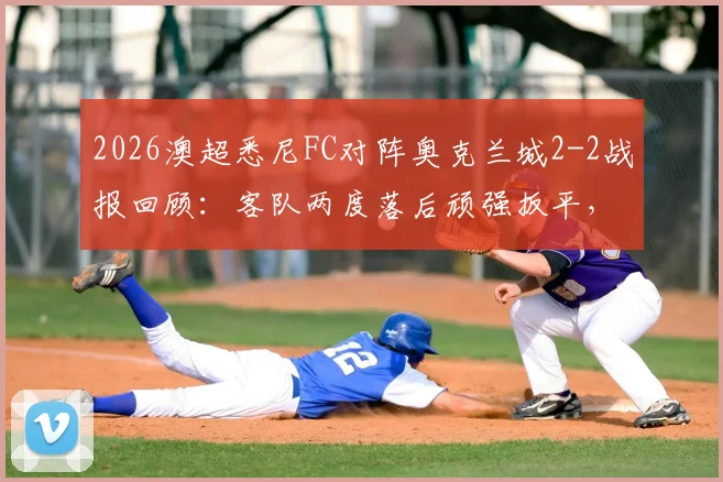 2026澳超悉尼FC对阵奥克兰城2-2战报回顾:客队两度落后顽强扳平,关键球员梅开二度解析