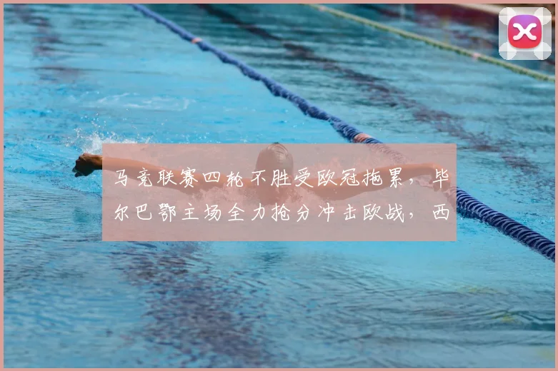 马竞联赛四轮不胜受欧冠拖累，毕尔巴鄂主场全力抢分冲击欧战，西甲关键战前瞻分析