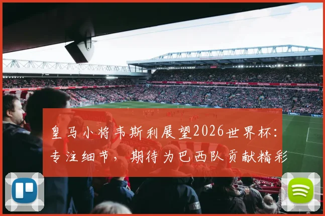 皇马小将韦斯利展望2026世界杯：专注细节，期待为巴西队贡献精彩表现
