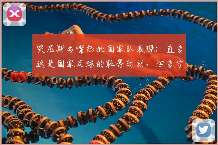 突尼斯名嘴怒批国家队表现：直言这是国家足球的耻辱时刻，坦言宁愿球队没进2026世界杯，深度分析球队溃败原因与未来出路