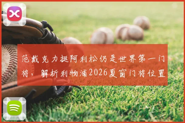 范戴克力挺阿利松仍是世界第一门将，解析利物浦2026夏窗门将位置计划与潜在变动