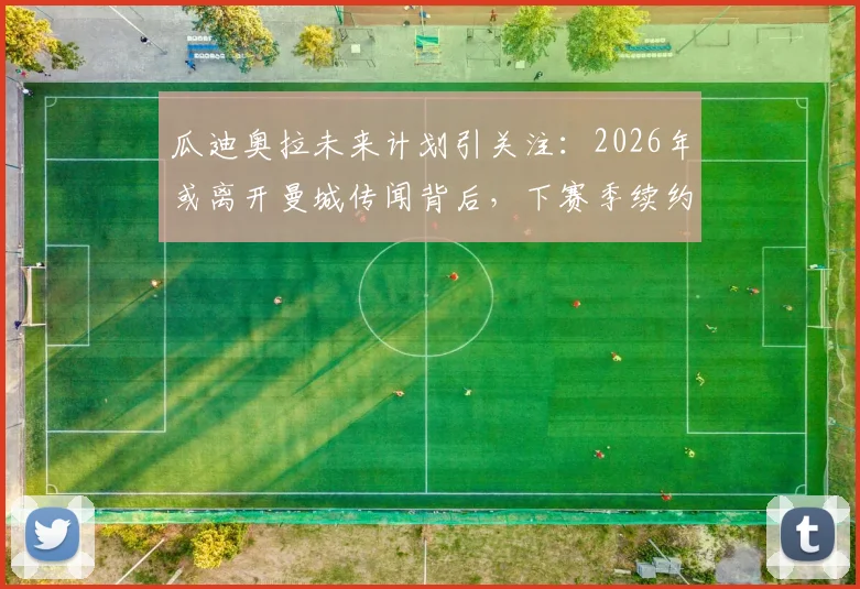 瓜迪奥拉未来计划引关注：2026年或离开曼城传闻背后，下赛季续约执教决定详解