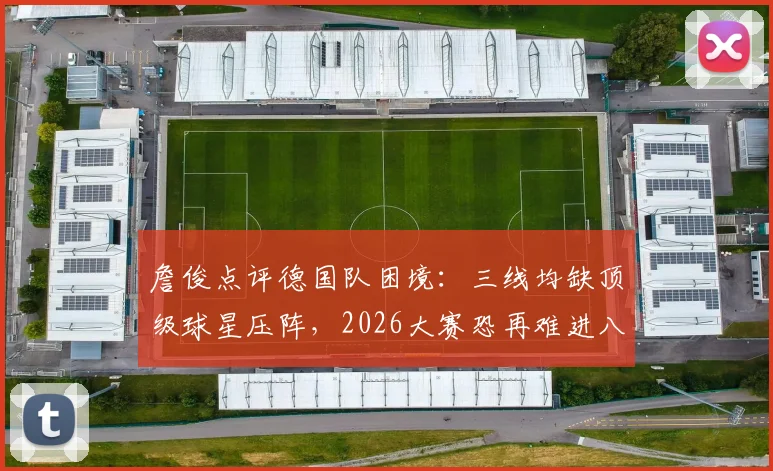 詹俊点评德国队困境：三线均缺顶级球星压阵，2026大赛恐再难进八强