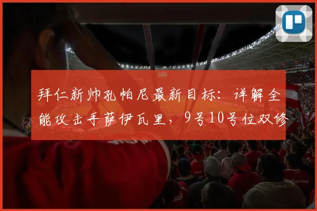拜仁新帅孔帕尼最新目标：详解全能攻击手萨伊瓦里，9号10号位双修能力是最大卖点！