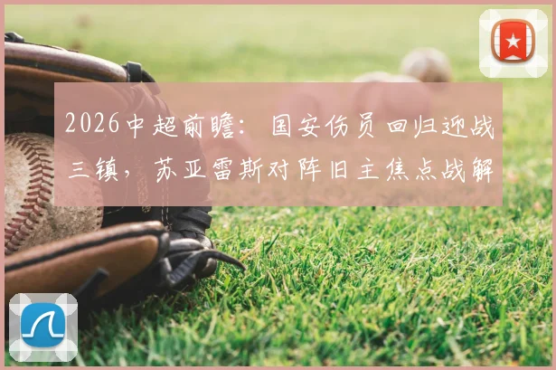2026中超前瞻:国安伤员回归迎战三镇,苏亚雷斯对阵旧主焦点战解读