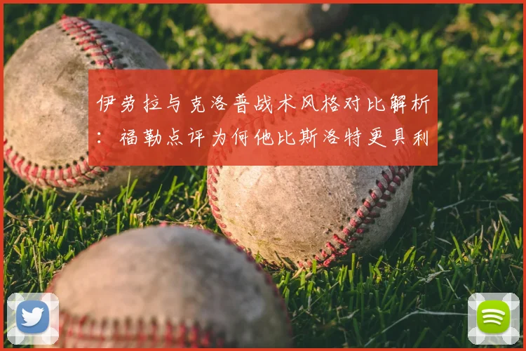 伊劳拉与克洛普战术风格对比解析:福勒点评为何他比斯洛特更具利物浦基因