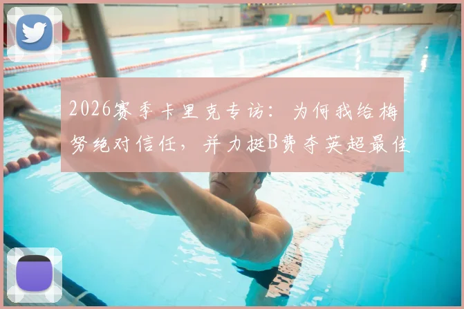 2026赛季卡里克专访:为何我给梅努绝对信任,并力挺B费夺英超最佳球员