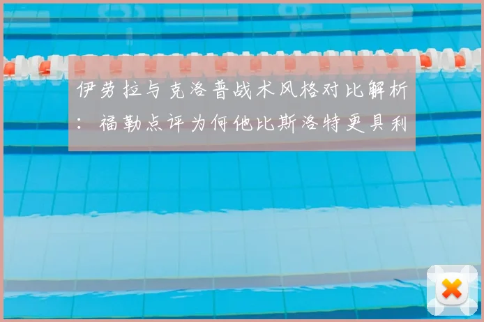 伊劳拉与克洛普战术风格对比解析：福勒点评为何他比斯洛特更具利物浦基因