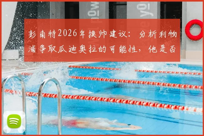 彭南特2026年换帅建议:分析利物浦争取瓜迪奥拉的可能性,他是否真向往安菲尔德