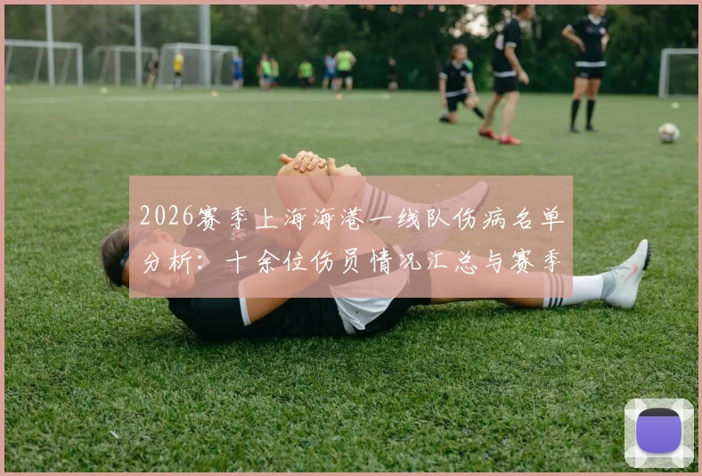 2026赛季上海海港一线队伤病名单分析：十余位伤员情况汇总与赛季目标调整前瞻