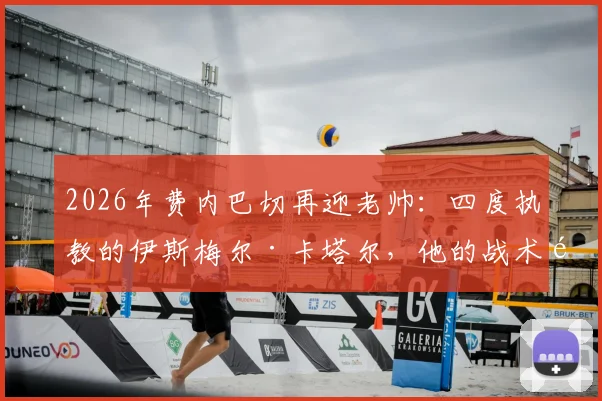 2026年费内巴切再迎老帅：四度执教的伊斯梅尔·卡塔尔，他的战术风格与球队赛季前景深度解析