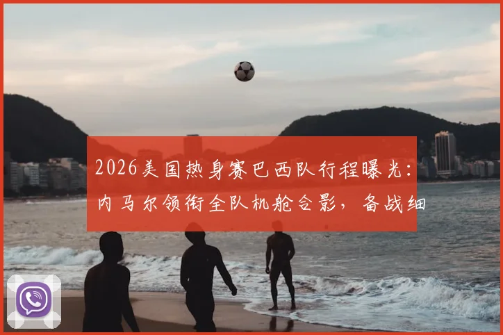 2026美国热身赛巴西队行程曝光：内马尔领衔全队机舱合影，备战细节引发球迷关注