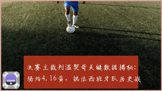 决赛主裁判温契奇关键数据揭秘:场均4.16黄,执法西班牙队历史战绩全览,2026年决赛判罚尺度前瞻