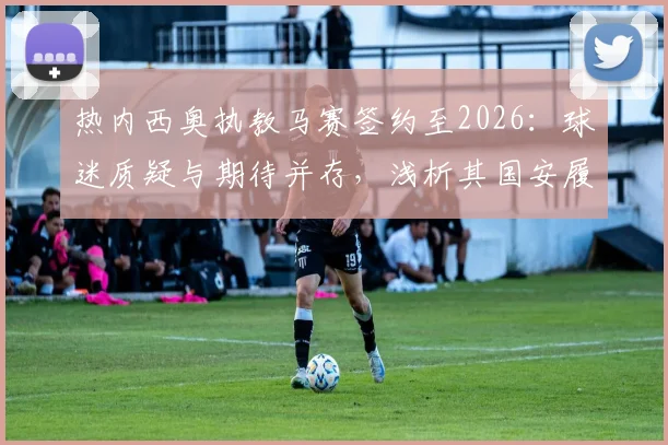 热内西奥执教马赛签约至2026:球迷质疑与期待并存,浅析其国安履历对法甲征程的利弊