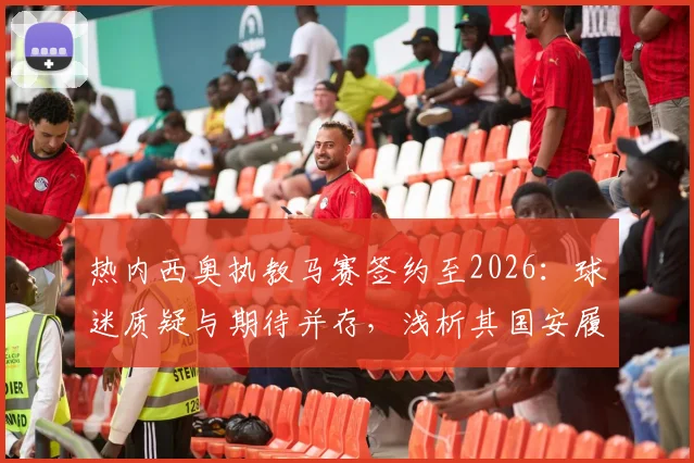 热内西奥执教马赛签约至2026：球迷质疑与期待并存，浅析其国安履历对法甲征程的利弊
