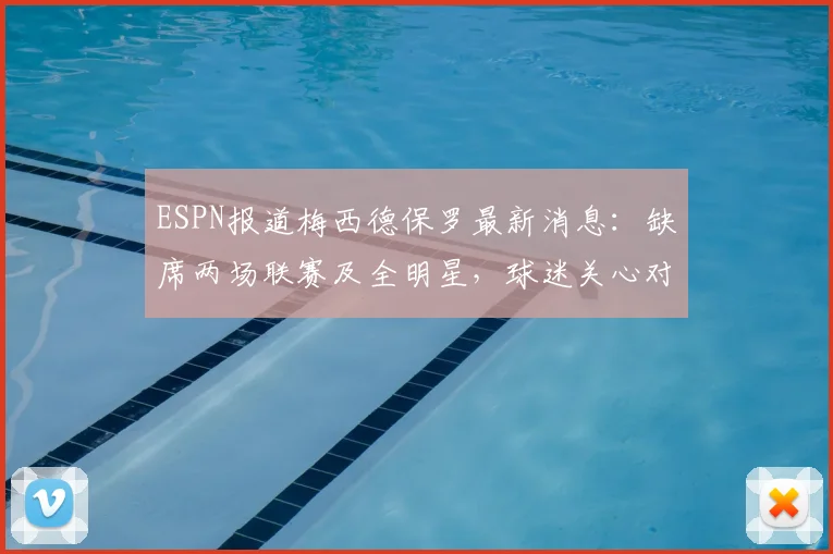 ESPN报道梅西德保罗最新消息:缺席两场联赛及全明星,球迷关心对美职联2026赛季有何影响