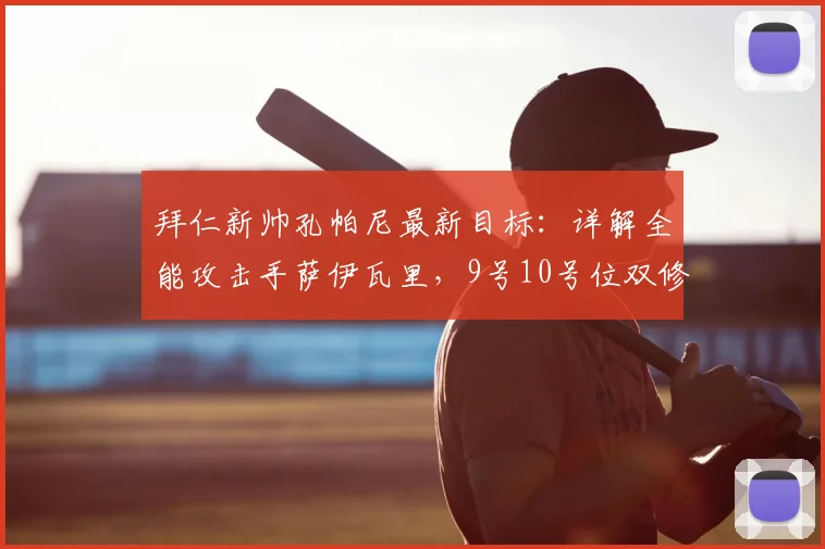 拜仁新帅孔帕尼最新目标:详解全能攻击手萨伊瓦里,9号10号位双修能力是最大卖点!
